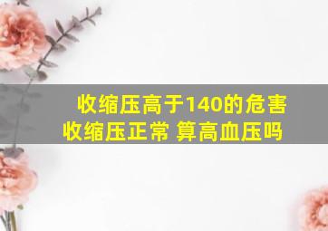 收缩压高于140的危害 收缩压正常 算高血压吗